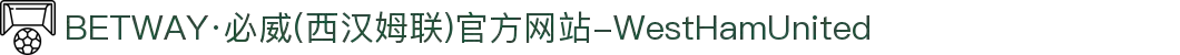 BETWAY·必威(西汉姆联)官方网站-WestHamUnited